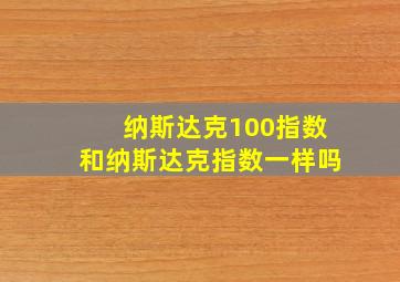 纳斯达克100指数和纳斯达克指数一样吗