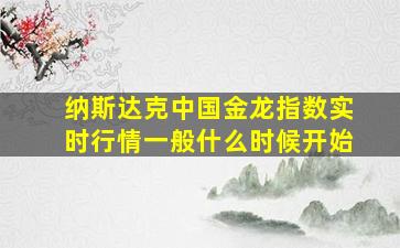 纳斯达克中国金龙指数实时行情一般什么时候开始