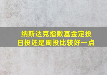 纳斯达克指数基金定投日投还是周投比较好一点