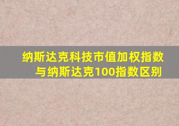 纳斯达克科技市值加权指数与纳斯达克100指数区别