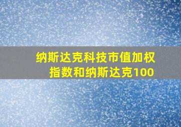 纳斯达克科技市值加权指数和纳斯达克100