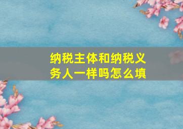 纳税主体和纳税义务人一样吗怎么填