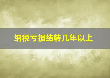 纳税亏损结转几年以上