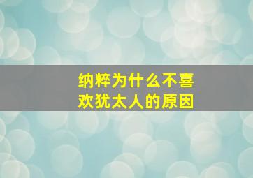 纳粹为什么不喜欢犹太人的原因