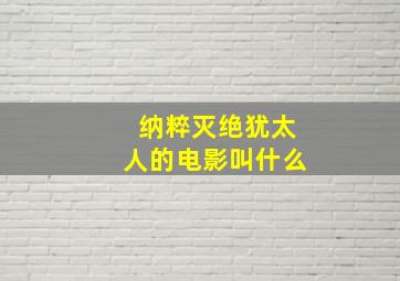 纳粹灭绝犹太人的电影叫什么