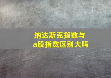 纳达斯克指数与a股指数区别大吗