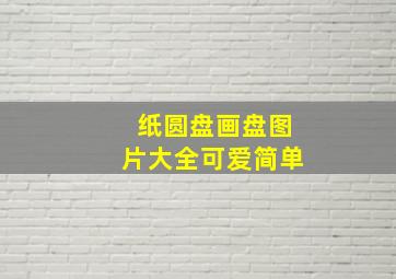 纸圆盘画盘图片大全可爱简单