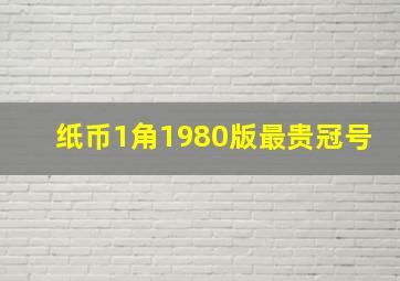 纸币1角1980版最贵冠号