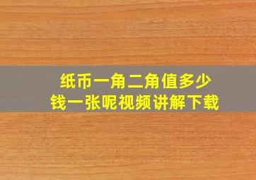 纸币一角二角值多少钱一张呢视频讲解下载