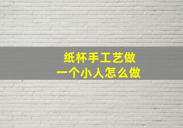 纸杯手工艺做一个小人怎么做