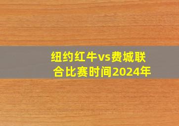 纽约红牛vs费城联合比赛时间2024年