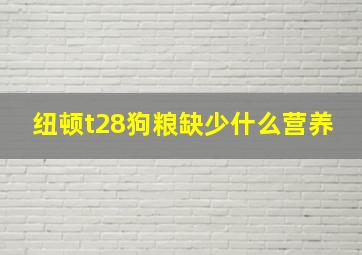 纽顿t28狗粮缺少什么营养