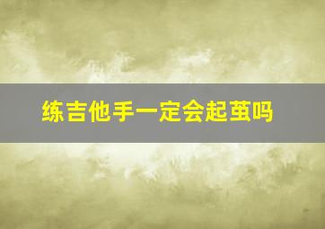 练吉他手一定会起茧吗