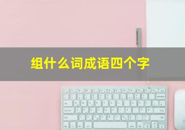 组什么词成语四个字