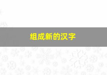 组成新的汉字