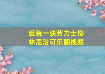 组装一块劳力士格林尼治可乐圈视频