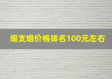 细支烟价格排名100元左右