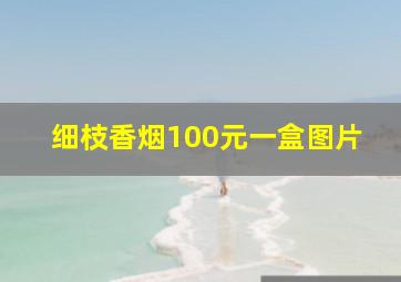 细枝香烟100元一盒图片