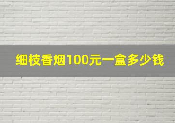 细枝香烟100元一盒多少钱