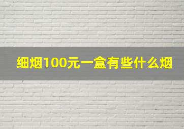 细烟100元一盒有些什么烟