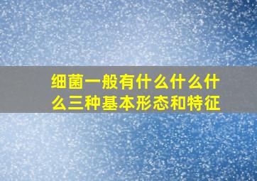 细菌一般有什么什么什么三种基本形态和特征