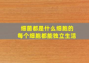 细菌都是什么细胞的每个细胞都能独立生活