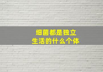 细菌都是独立生活的什么个体