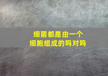 细菌都是由一个细胞组成的吗对吗