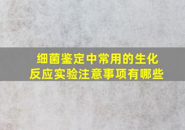 细菌鉴定中常用的生化反应实验注意事项有哪些