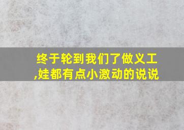 终于轮到我们了做义工,娃都有点小激动的说说