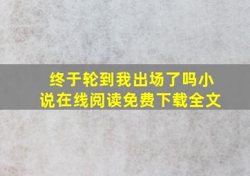 终于轮到我出场了吗小说在线阅读免费下载全文