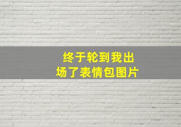 终于轮到我出场了表情包图片