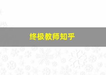 终极教师知乎