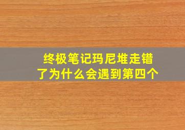 终极笔记玛尼堆走错了为什么会遇到第四个