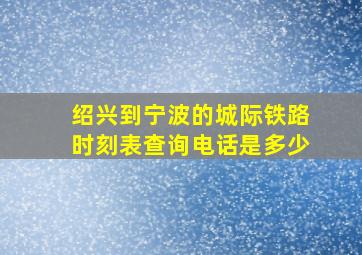 绍兴到宁波的城际铁路时刻表查询电话是多少