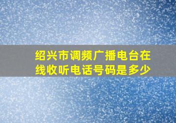 绍兴市调频广播电台在线收听电话号码是多少