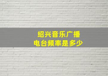 绍兴音乐广播电台频率是多少