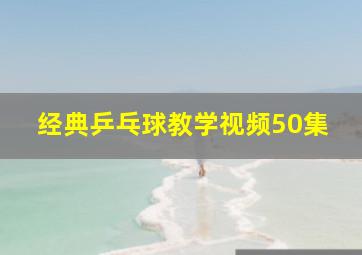 经典乒乓球教学视频50集