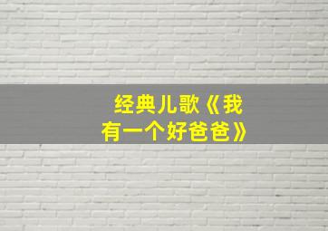 经典儿歌《我有一个好爸爸》