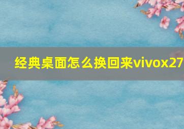 经典桌面怎么换回来vivox27