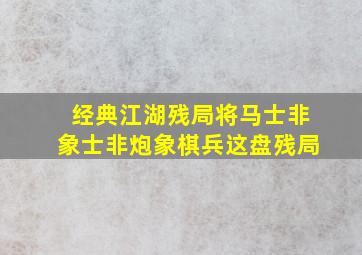 经典江湖残局将马士非象士非炮象棋兵这盘残局