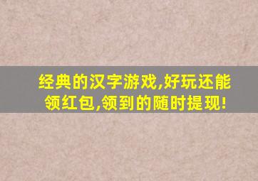 经典的汉字游戏,好玩还能领红包,领到的随时提现!