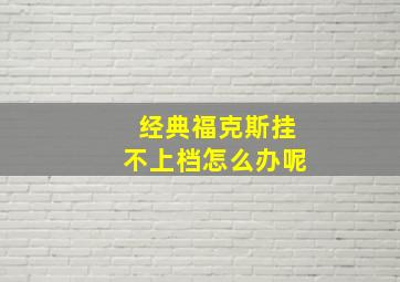 经典福克斯挂不上档怎么办呢