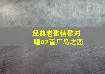 经典老歌情歌对唱42首广岛之恋