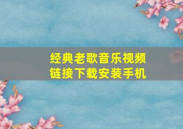 经典老歌音乐视频链接下载安装手机