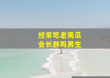 经常吃老南瓜会长胖吗男生