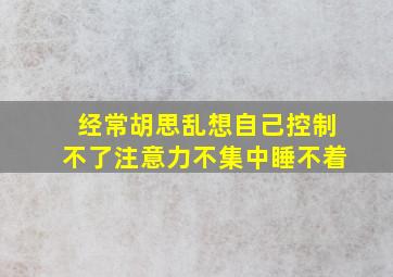 经常胡思乱想自己控制不了注意力不集中睡不着