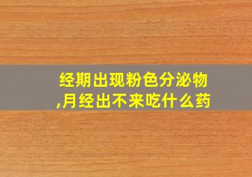 经期出现粉色分泌物,月经出不来吃什么药