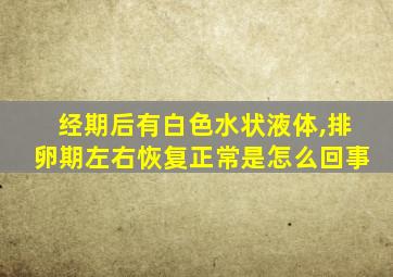 经期后有白色水状液体,排卵期左右恢复正常是怎么回事