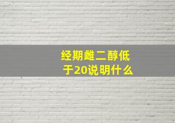 经期雌二醇低于20说明什么